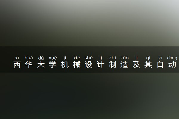西华大学机械设计制造及其自动化专业怎么样 录取分数线多少