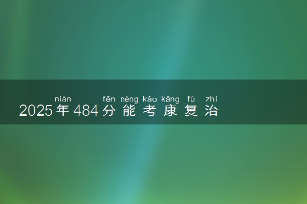 2025年484分能考康复治疗学专业吗 484分康复治疗学专业大学推荐