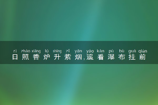 日照香炉升紫烟,遥看瀑布挂前川的意思是什么