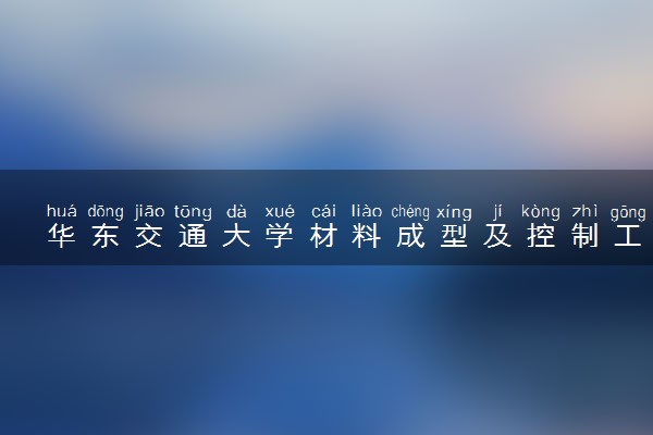 华东交通大学材料成型及控制工程专业怎么样 录取分数线多少
