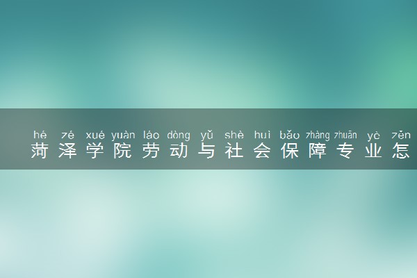 菏泽学院劳动与社会保障专业怎么样 录取分数线多少