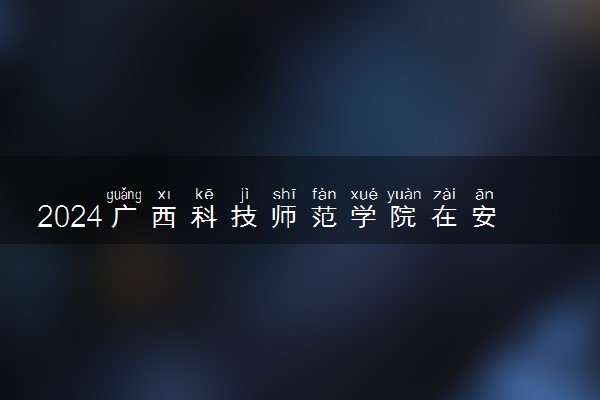 2024广西科技师范学院在安徽录取分数线 各专业分数及位次