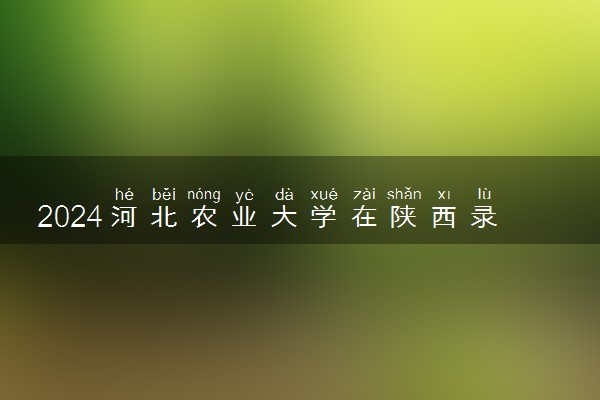2024河北农业大学在陕西录取分数线 各专业分数及位次