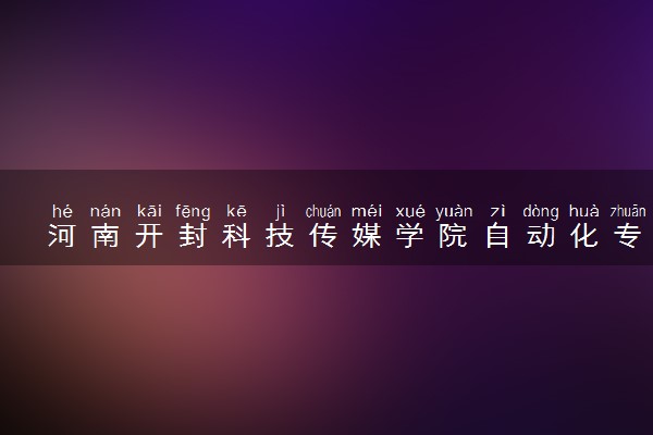 河南开封科技传媒学院自动化专业怎么样 录取分数线多少