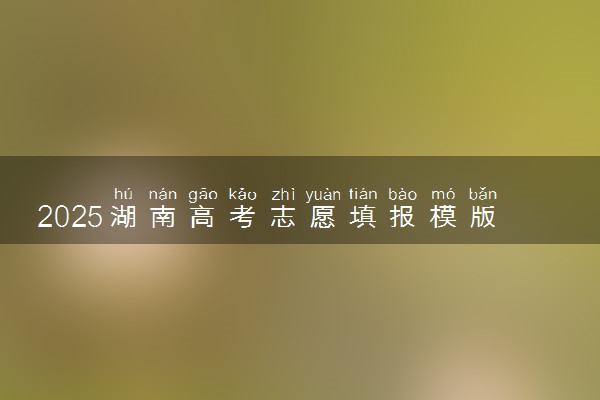 2025湖南高考志愿填报模版 附填报时间及规则