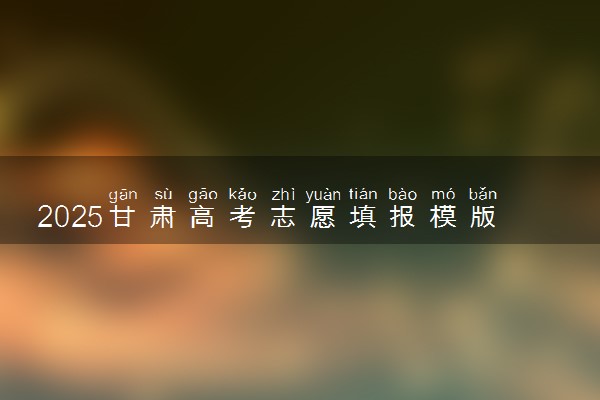 2025甘肃高考志愿填报模版 附填报时间及规则