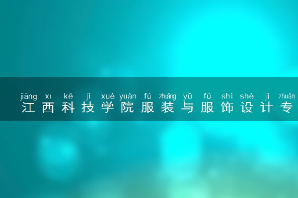 江西科技学院服装与服饰设计专业怎么样 录取分数线多少