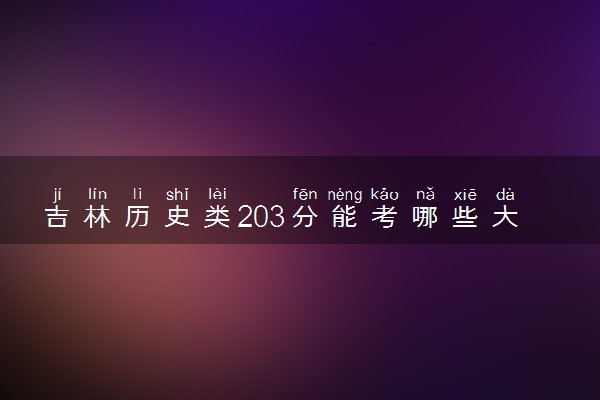 吉林历史类203分能考哪些大学 2025考生稳上的大学名单