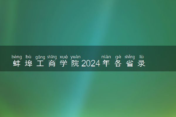 蚌埠工商学院2024年各省录取分数线 多少分能考上