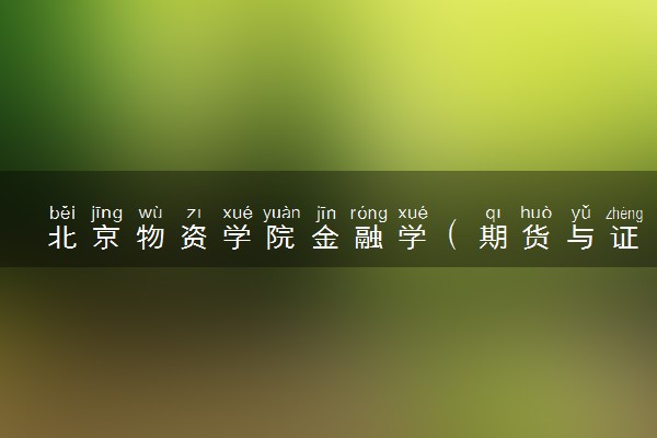 北京物资学院金融学（期货与证券）专业怎么样 录取分数线多少