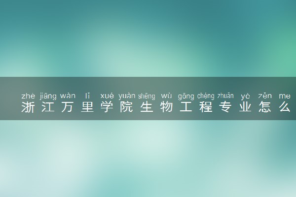 浙江万里学院生物工程专业怎么样 录取分数线多少