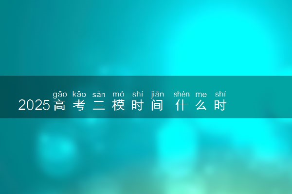 2025高考三模时间 什么时候考试