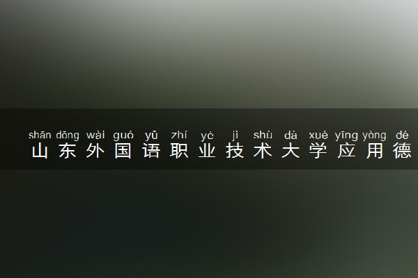 山东外国语职业技术大学应用德语专业怎么样 录取分数线多少