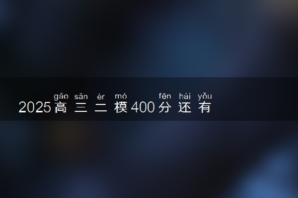 2025高三二模400分还有救吗 有逆袭的可能吗