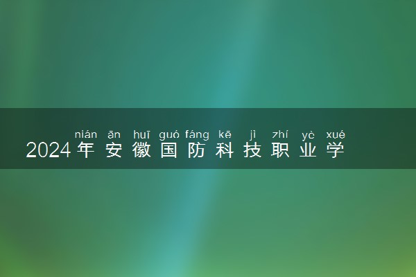 2024年安徽国防科技职业学院录取分数线是多少 各省最低分数线及位次