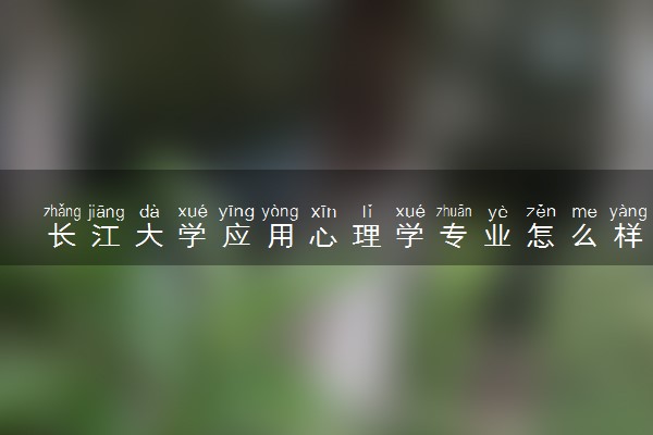 长江大学应用心理学专业怎么样 录取分数线多少