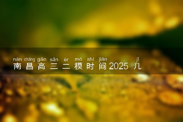 南昌高三二模时间2025 几月几号开始考试