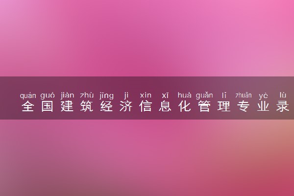 全国建筑经济信息化管理专业录取分数线排名 附最低分的大学(2025年参考)