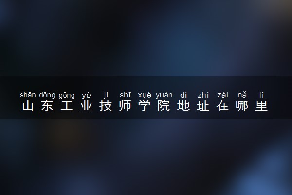 山东工业技师学院地址在哪里 怎么去