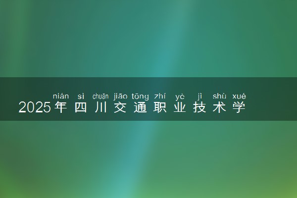 2025年四川交通职业技术学院全国排名及录取分数线