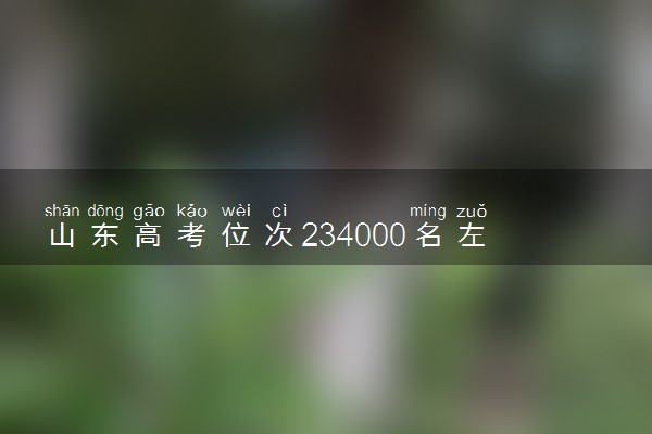 山东高考位次234000名左右报什么大学好（2025年参考）