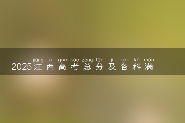 2025江西高考总分及各科满分 附等级赋分对照表