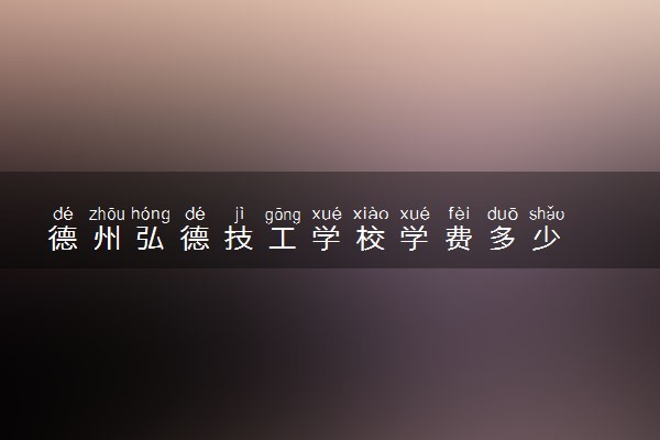 德州弘德技工学校学费多少