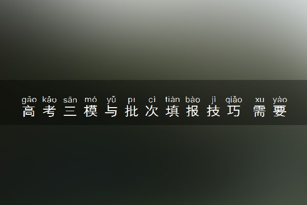 高考三模与批次填报技巧 需要注意什么