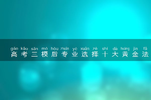 高考三模后专业选择十大黄金法则 专业怎么选