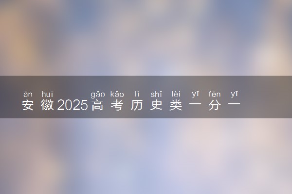 安徽2025高考历史类一分一段表 附位次排名对应大学