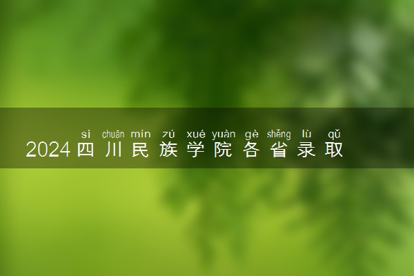2024四川民族学院各省录取分数线是多少 最低分及位次