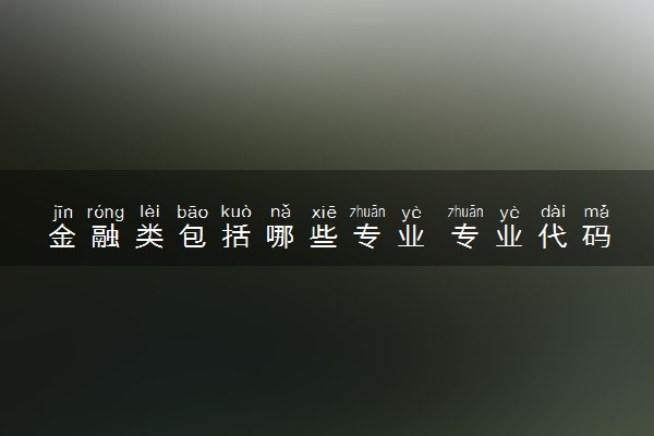 金融类包括哪些专业 专业代码及热门专业推荐