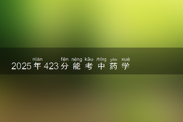 2025年423分能考中药学专业吗 423分中药学专业大学推荐