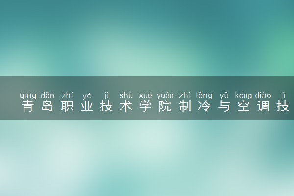 青岛职业技术学院制冷与空调技术专业怎么样 录取分数线多少