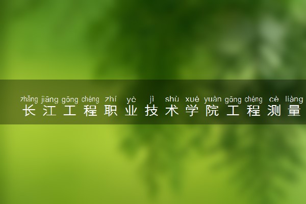 长江工程职业技术学院工程测量技术专业怎么样 录取分数线多少