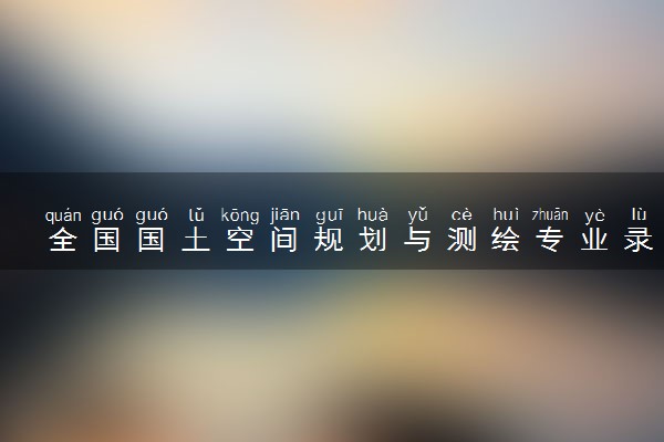 全国国土空间规划与测绘专业录取分数线排名 附最低分的大学(2025年参考)