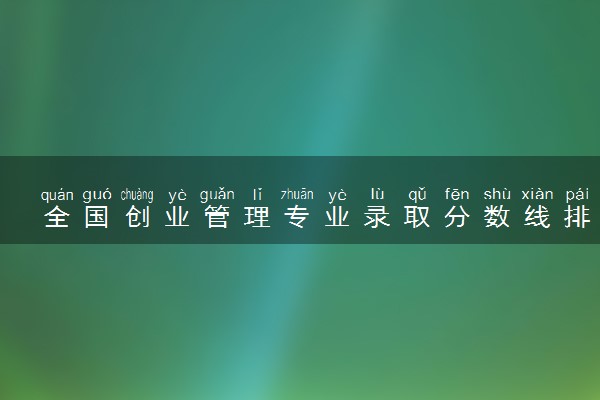 全国创业管理专业录取分数线排名 附最低分的大学(2025年参考)