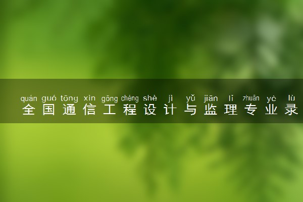 全国通信工程设计与监理专业录取分数线排名 附最低分的大学(2025年参考)
