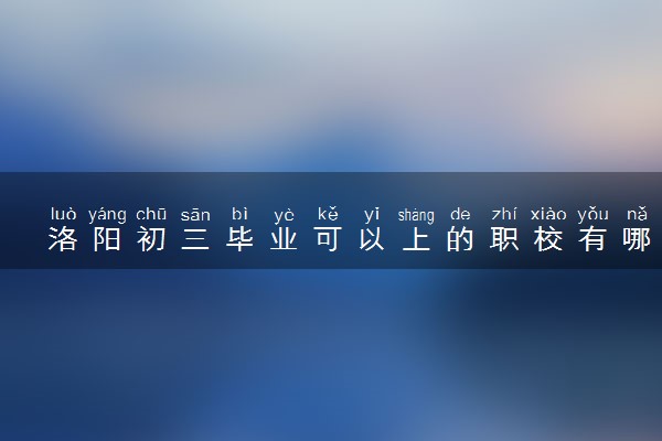 洛阳初三毕业可以上的职校有哪些