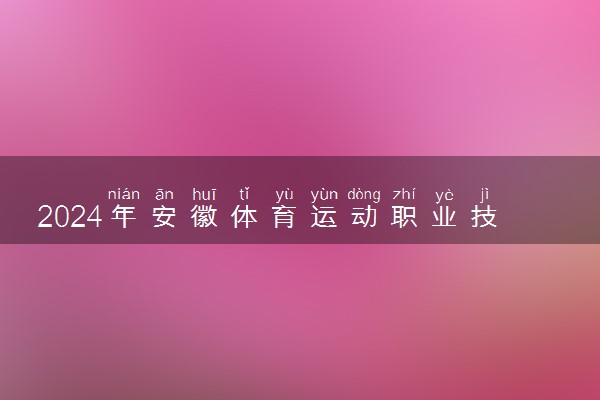 2024年安徽体育运动职业技术学院录取分数线是多少 各省最低分数线及位次