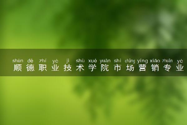 顺德职业技术学院市场营销专业怎么样 录取分数线多少