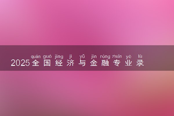 2025全国经济与金融专业录取分数线 附最好的大学排名