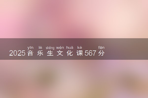 2025音乐生文化课567分能上北京工商大学吗