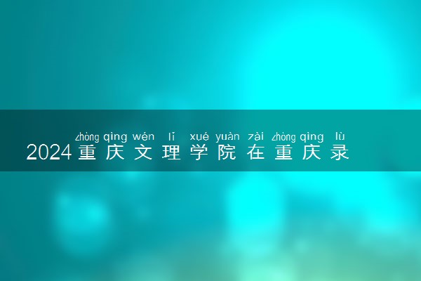 2024重庆文理学院在重庆录取分数线 各专业分数及位次