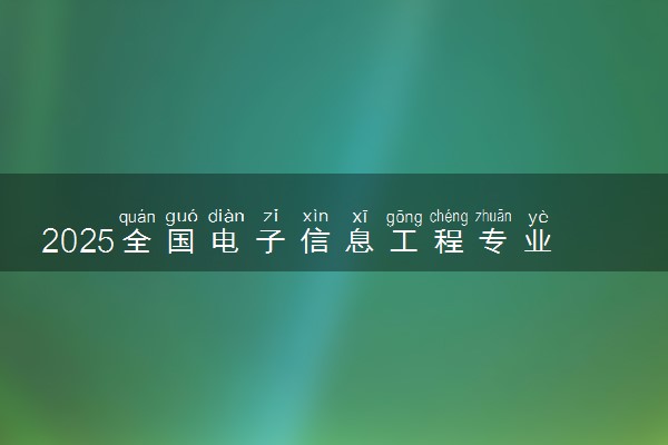2025全国电子信息工程专业录取分数线 附最好的大学排名