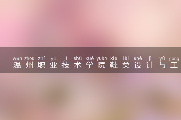 温州职业技术学院鞋类设计与工艺专业怎么样 录取分数线多少