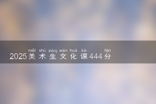 2025美术生文化课444分能上广西民族大学吗