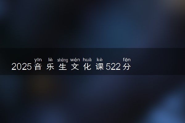 2025音乐生文化课522分能上湖南农业大学吗