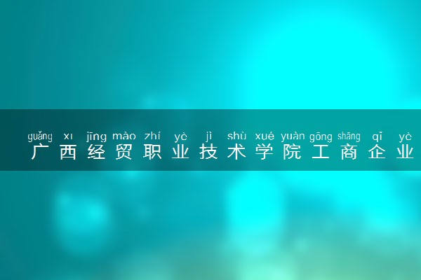 广西经贸职业技术学院工商企业管理专业怎么样 录取分数线多少