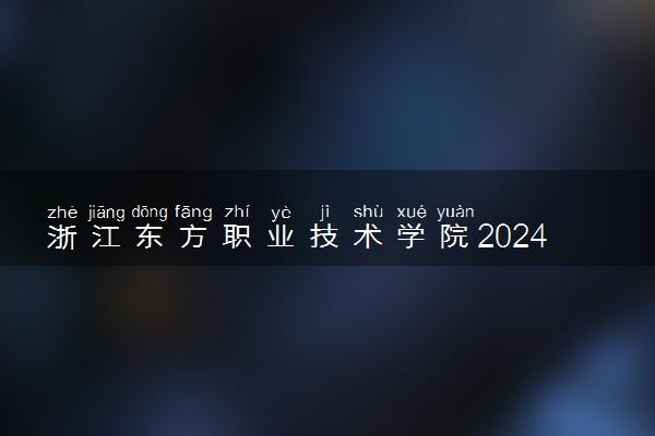 浙江东方职业技术学院2024年各省录取分数线 多少分能考上